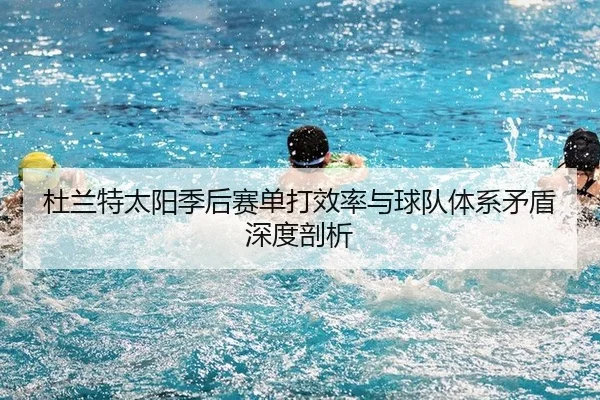 杜兰特太阳季后赛单打效率与球队体系矛盾深度剖析